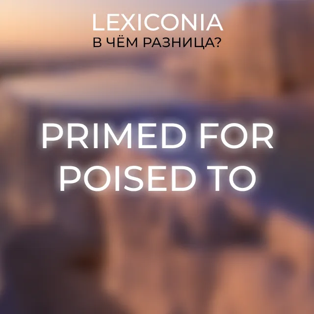 Готовы к новому: Primed for и Poised to в английском языке